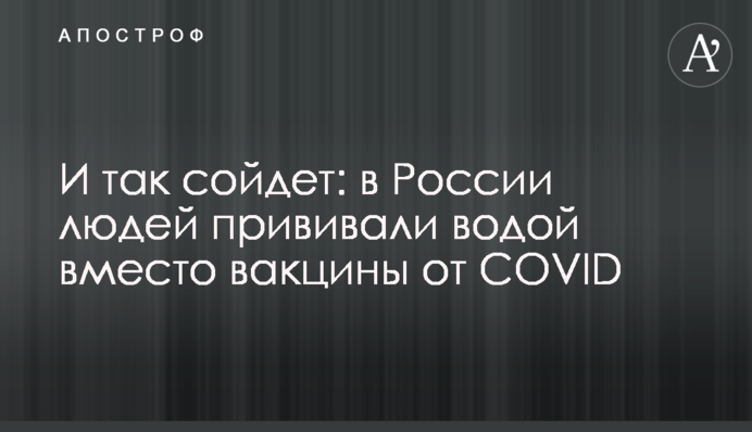 І так зійде: в Росії людей прищеплювали водою замість вакцини від COVID