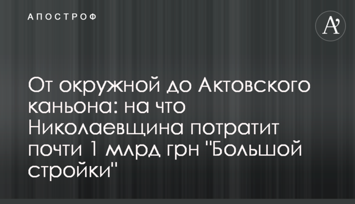 Від окружної до Актовського каньйону: на що Миколаївщина витратить майже 1 млрд грн 