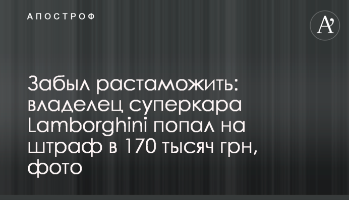 Забыл растаможить: владелец суперкара Lamborghini попал на штраф в 170 тысяч грн, фото