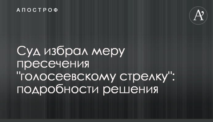 Суд избрал меру пресечения "голосеевскому стрелку": подробности решения
