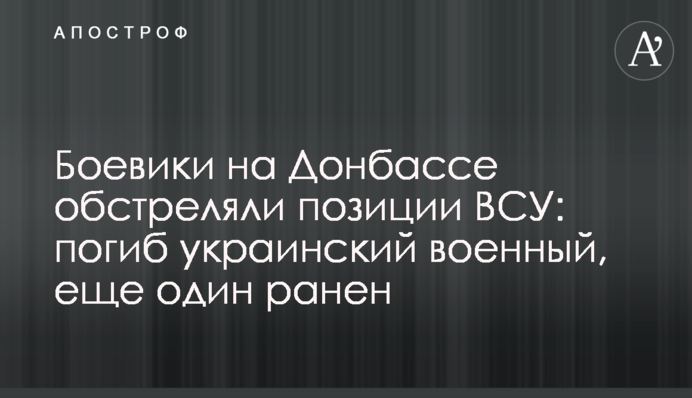 Бойовики на Донбасі обстріляли позиції ЗСУ: загинув український військовий, ще один поранений