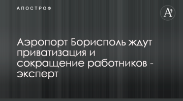 Аеропорт Бориспіль чекає приватизація та скорочення працівників - експерт