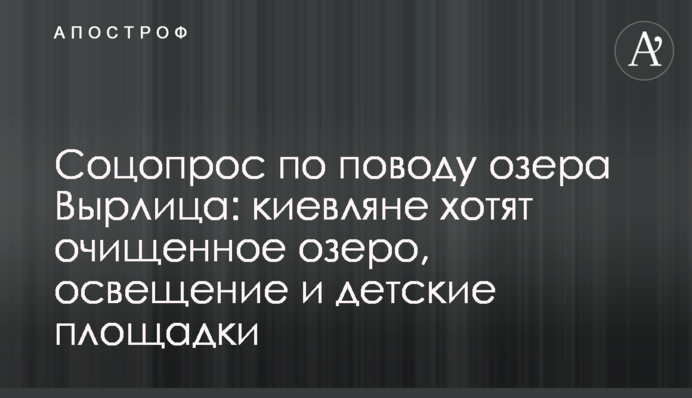 Соцопрос по поводу озера Вырлица: киевляне хотят очищенное озеро, освещение и детские площадки