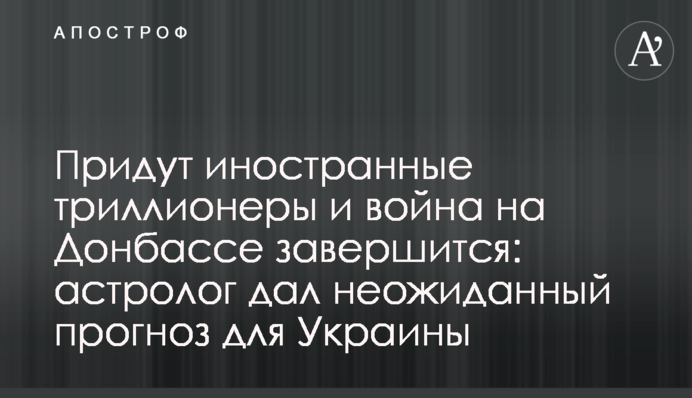 Прийдуть іноземні трильйонери і війна на Донбасі завершиться: астролог дав несподіваний прогноз для України