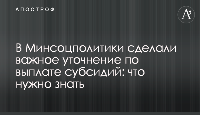 В Минсоцполитики сделали важное уточнение по выплате субсидий: что нужно знать