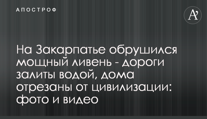 На Закарпатье обрушился мощный ливень - дороги залиты водой, дома отрезаны от цивилизации: фото и видео