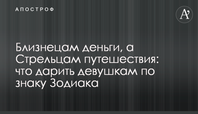 Близнюкам гроші, а Стрільцям подорожі: що дарувати дівчатам по знаку Зодіаку