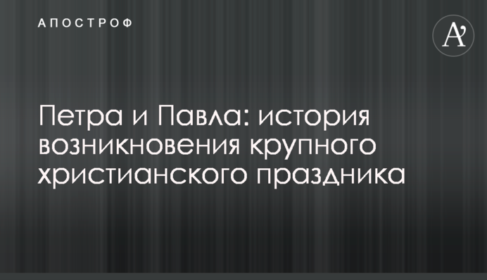 Петра и Павла: история возникновения крупного христианского праздника