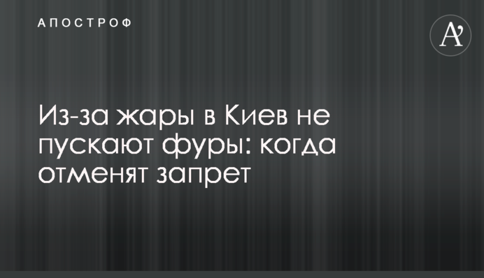 Через спеку в Київ не пускають фури: коли скасують заборону