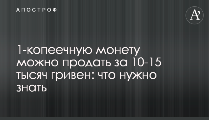 1-копеечную монету можно продать за 10-15 тысяч гривен: что нужно знать