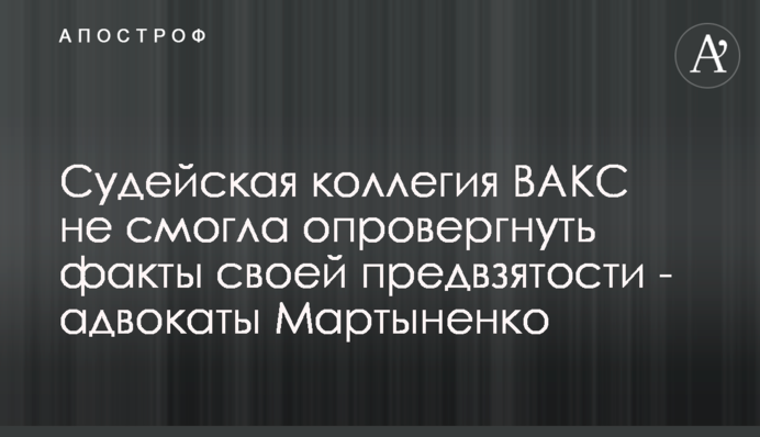 Судейская коллегия ВАКС не смогла опровергнуть факты своей предвзятости - адвокаты Мартыненко