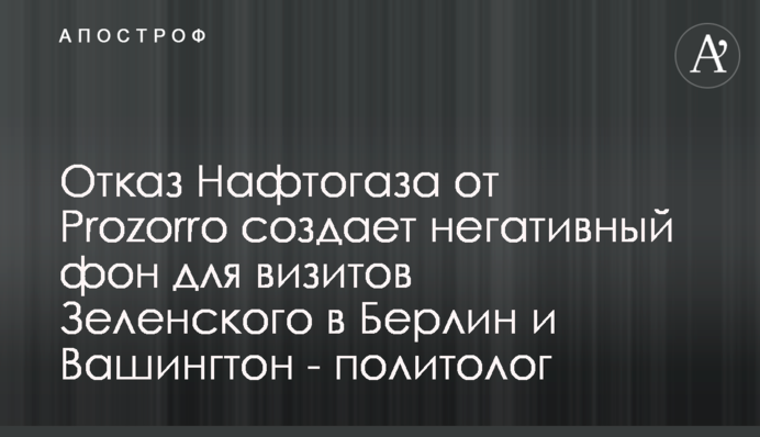 Відмова Нафтогазу від Prozorro створює негативне тло для візитів Зеленського до Берліна та Вашингтона - політолог