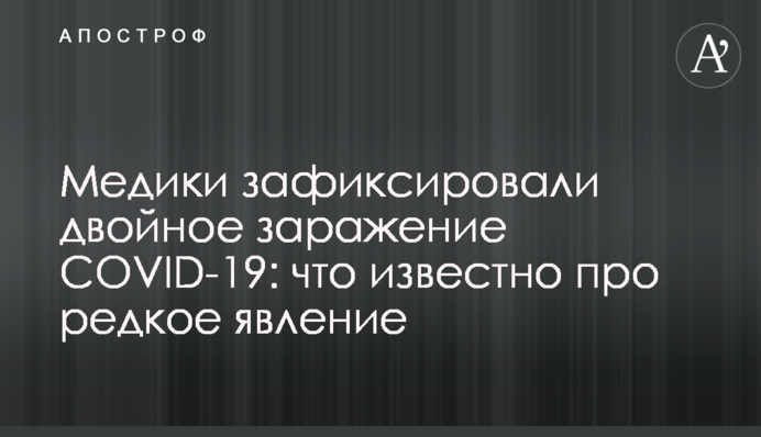 Медики зафиксировали двойное заражение COVID-19: что известно про редкое явление