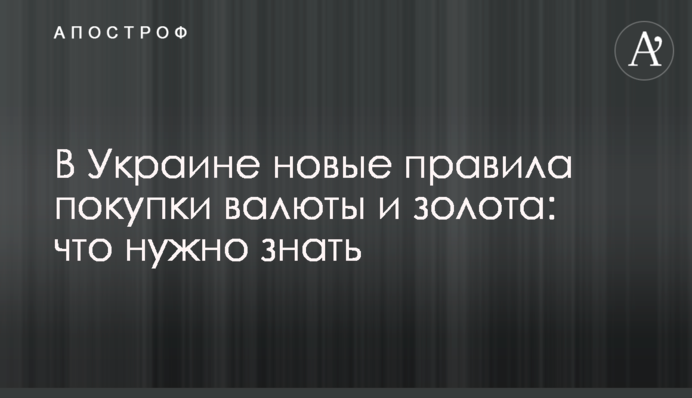 В Україні нові правила покупки валюти і золота: що потрібно знати