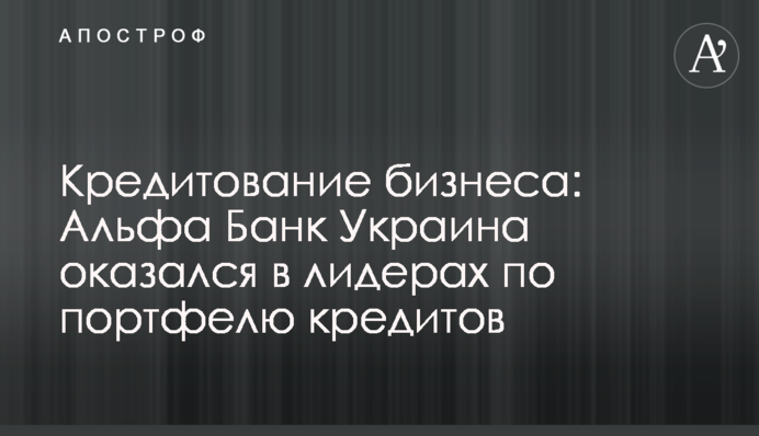 Кредитування бізнесу: Альфа Банк Україна опинився в лідерах по портфелю кредитів