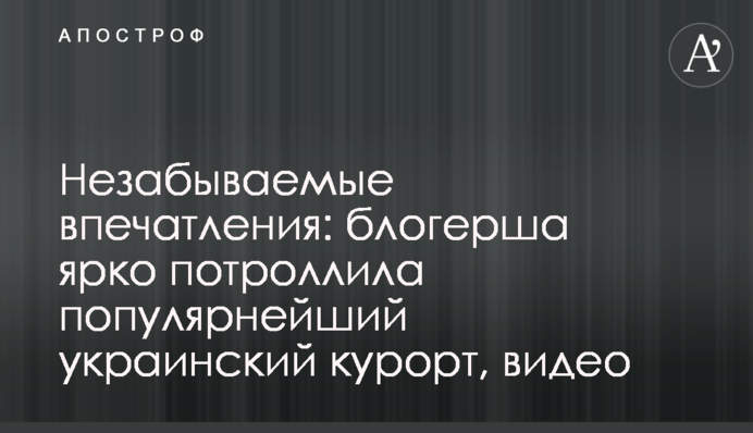 Незабываемые впечатления: блогерша ярко потроллила популярнейший украинский курорт, видео