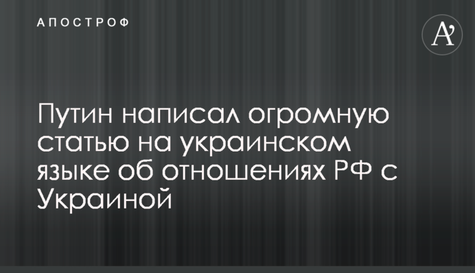 Путін написав величезну статтю українською мовою про відносини РФ з Україною