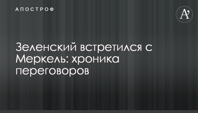 Зеленський зустрівся з Меркель: хроніка переговорів