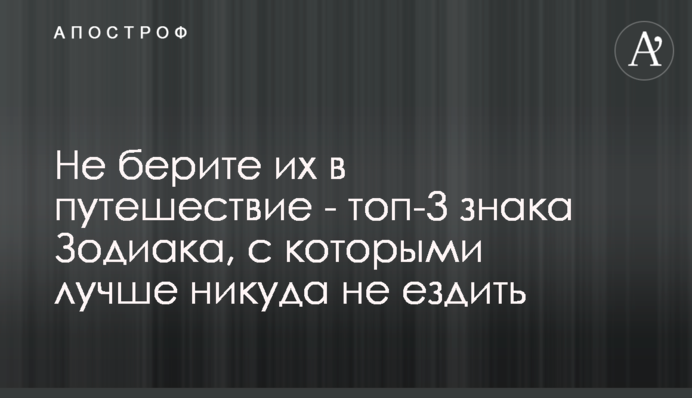 Не берите их в путешествие - топ-3 знака Зодиака, с которыми лучше никуда не ездить