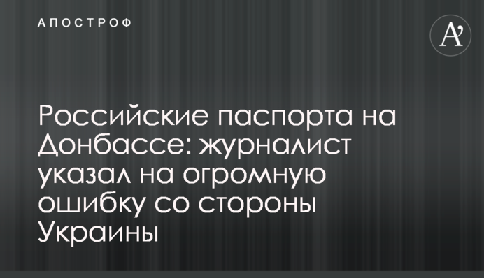Російські паспорти на Донбасі: журналіст вказав на величезну помилку з боку України