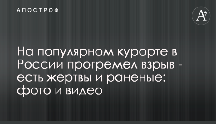 ​На популярном курорте в России прогремел взрыв - есть жертвы и раненые: фото и видео