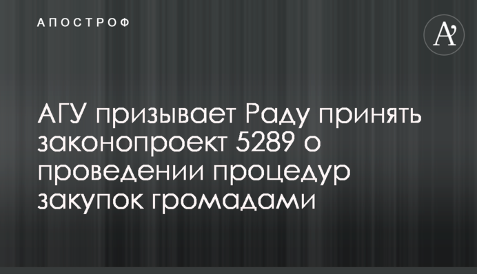 АГУ призывает Раду принять законопроект 5289 о проведении процедур закупок громадами