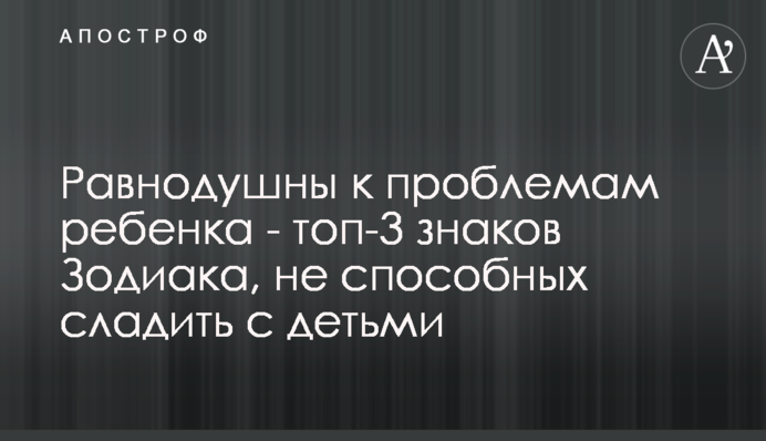 Байдужі до проблем дитини - топ-3 знаків Зодіаку, не здатних впоратися з дітьми