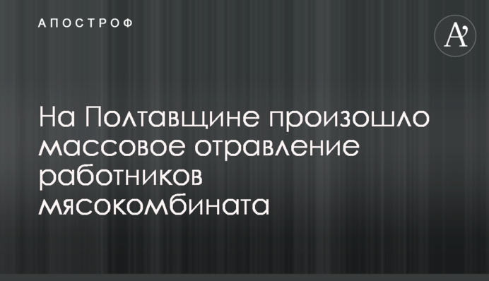 ​На Полтавщине произошло массовое отравление работников мясокомбината