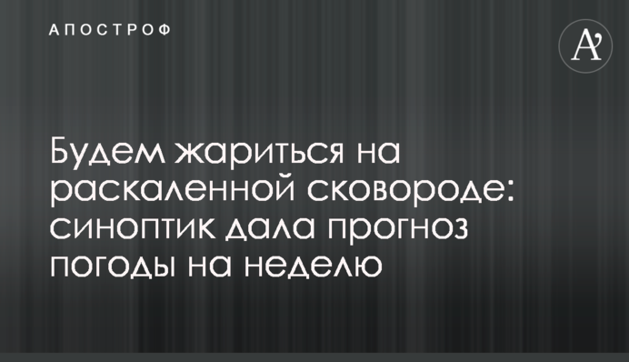 Будемо смажитися на розпеченій пательні: синоптик дала прогноз погоди на тиждень