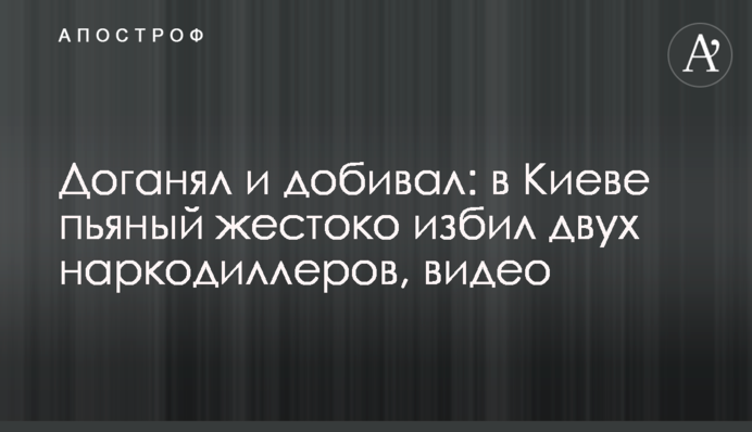 Доганял и добивал: в Киеве пьяный жестоко избил двух наркодиллеров, видео