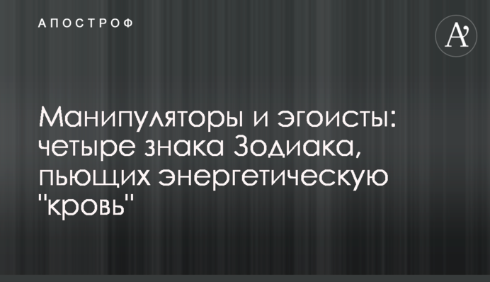 Маніпулятори та егоїсти: чотири знака Зодіаку, які п'ють енергетичну 