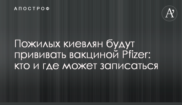 Пожилых киевлян будут прививать вакциной Pfizer: кто и где может записаться