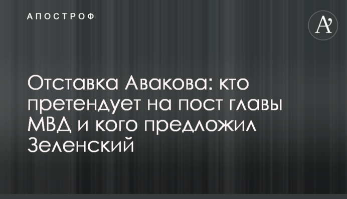 Отставка Авакова: кто претендует на пост главы МВД и кого предложил Зеленский
