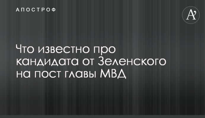 Что известно про кандидата от Зеленского на пост главы МВД