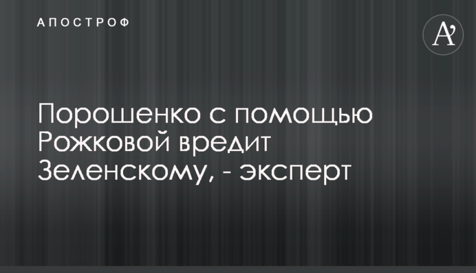 Порошенко с помощью Рожковой вредит Зеленскому, - эксперт