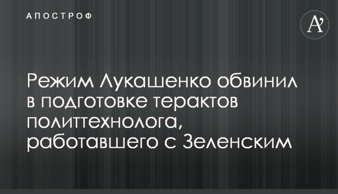 Режим Лукашенка звинуватив в підготовці терактів політтехнолога, який працював із Зеленським