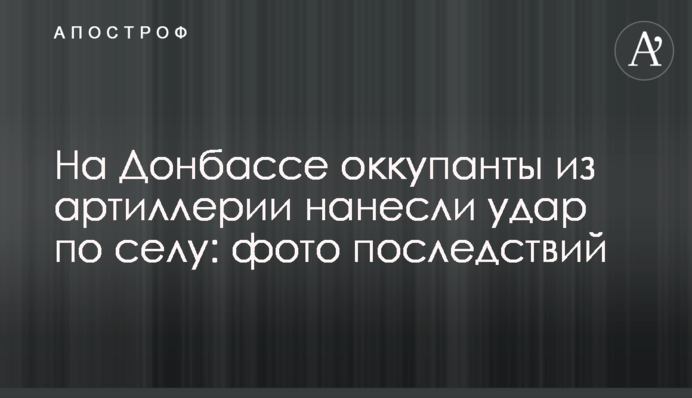 На Донбасі окупанти з артилерії завдали удару по селу: фото наслідків