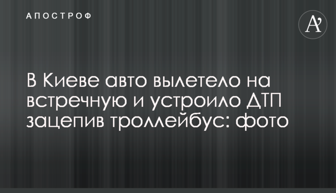 У Києві авто вилетіло на зустрічну і влаштувало ДТП зачепивши тролейбус: фото