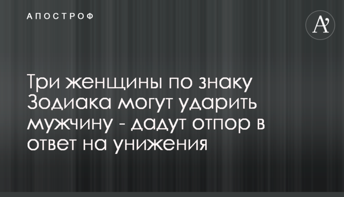 Три жінки за знаком Зодіаку можуть вдарити чоловіка - дадуть відсіч у відповідь на приниження