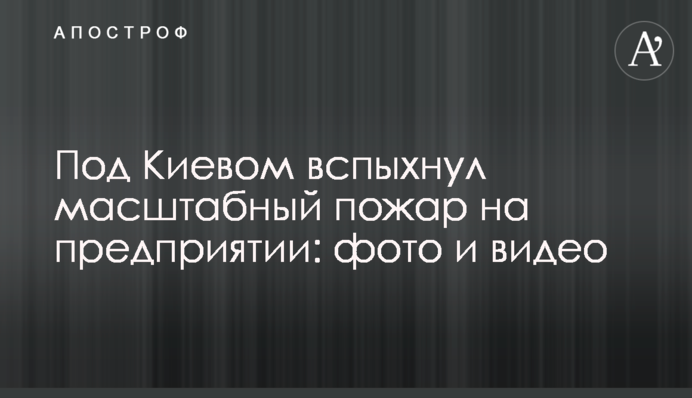 Під Києвом спалахнула масштабна пожежа на підприємстві: фото і відео