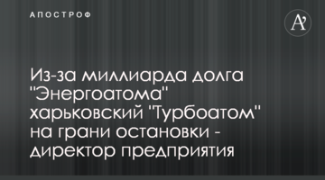 Из-за миллиарда долга "Энергоатома" харьковский "Турбоатом" на грани остановки - директор предприятия