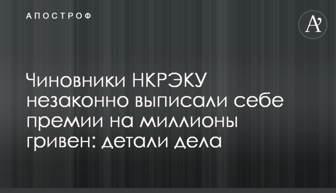 ​Чиновники НКРЭКУ незаконно выписали себе премии на миллионы гривен: детали дела