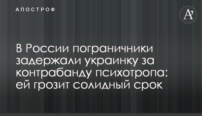 У Росії прикордонники затримали українку за контрабанду психотропу: їй загрожує солідний строк