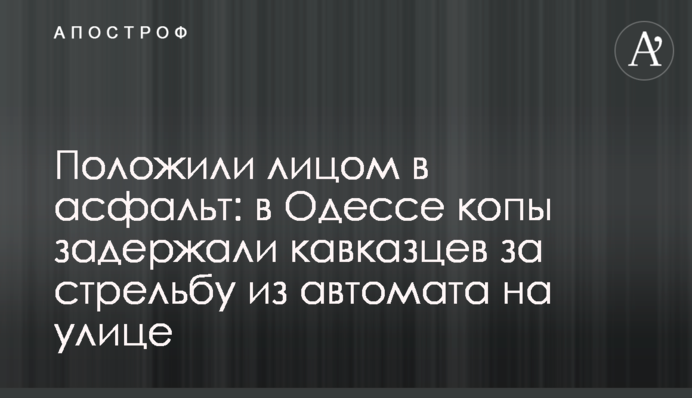 Поклали обличчям в асфальт: в Одесі копи затримали кавказців за стрілянину з автомата на вулиці
