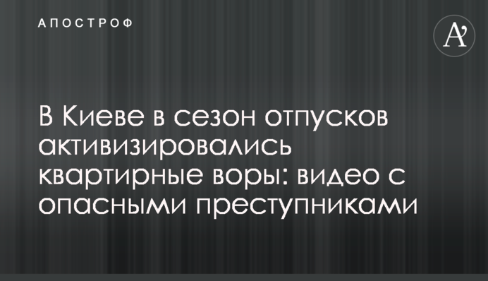 В Киеве в сезон отпусков активизировались квартирные воры: видео с опасными преступниками