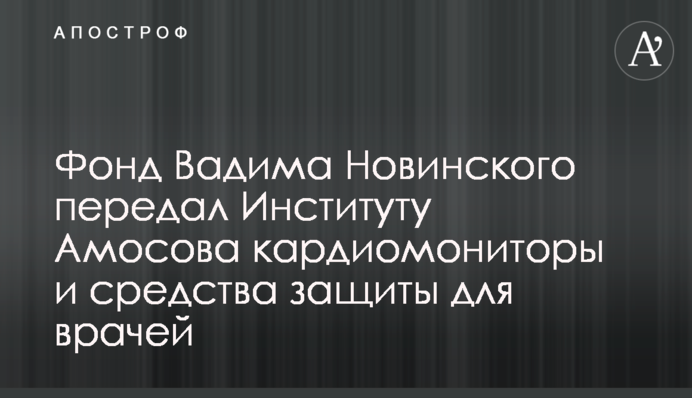 Фонд Вадима Новинского передал Институту Амосова кардиомониторы и средства защиты для врачей