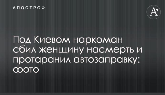 Под Киевом наркоман сбил женщину насмерть и протаранил автозаправку: фото