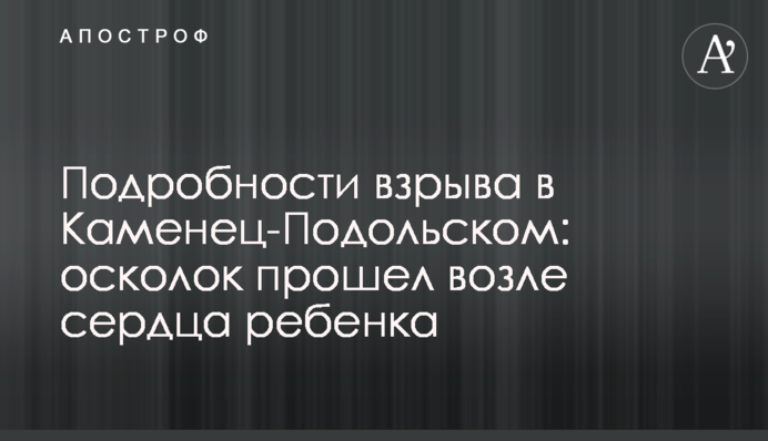 Подробиці вибуху в Кам'янець-Подільському: осколок пройшов біля серця дитини