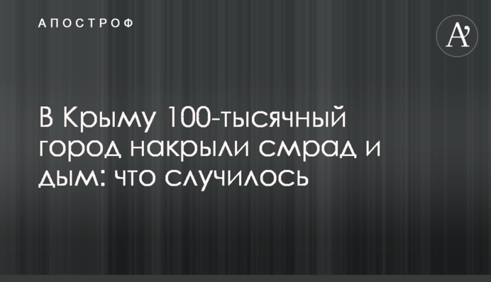 ​В Крыму 100-тысячный город накрыли смрад и дым: что случилось