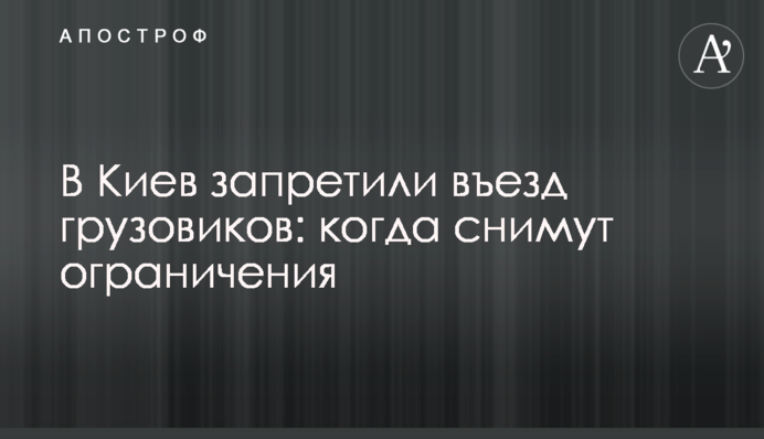 В Киев запретили въезд грузовиков: когда снимут ограничения